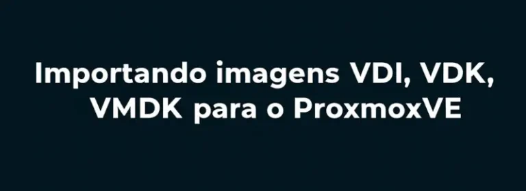 Importando imagens VDI, VDK, VMDK para o ProxmoxVE